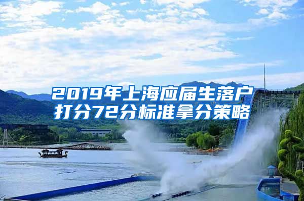 2019年上海应届生落户打分72分标准拿分策略