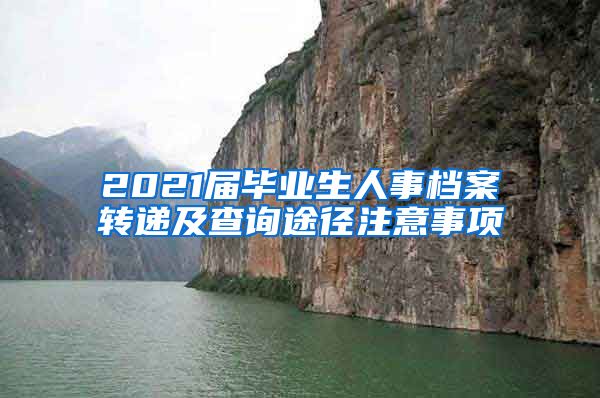 2021届毕业生人事档案转递及查询途径注意事项