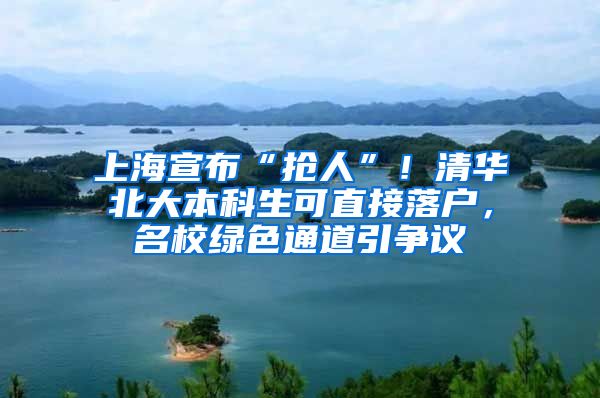 上海宣布“抢人”！清华北大本科生可直接落户，名校绿色通道引争议