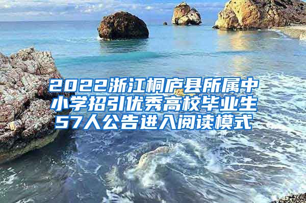 2022浙江桐庐县所属中小学招引优秀高校毕业生57人公告进入阅读模式