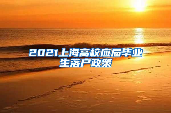 2021上海高校应届毕业生落户政策