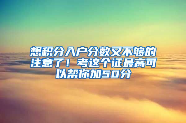 想积分入户分数又不够的注意了！考这个证最高可以帮你加50分