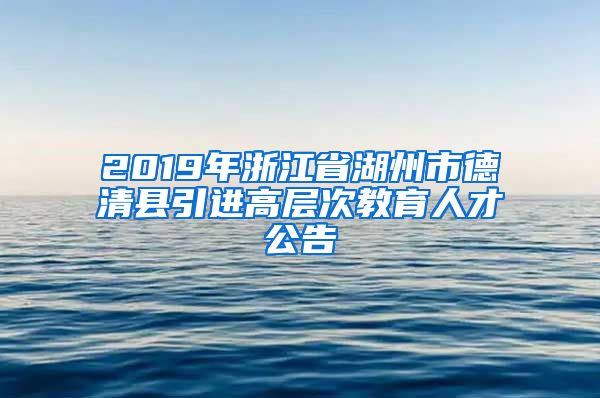 2019年浙江省湖州市德清县引进高层次教育人才公告