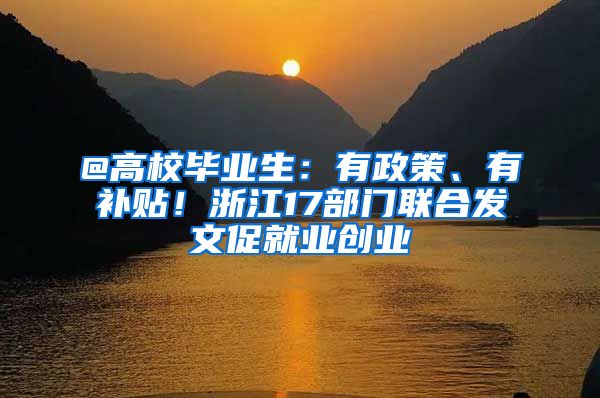 @高校毕业生：有政策、有补贴！浙江17部门联合发文促就业创业