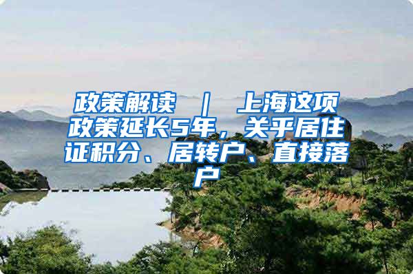 政策解读 ｜ 上海这项政策延长5年，关乎居住证积分、居转户、直接落户