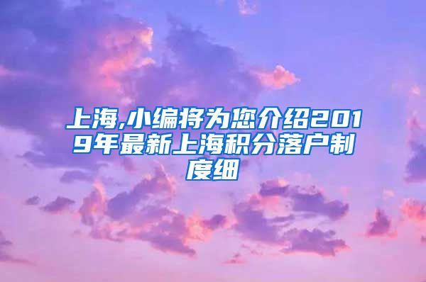 上海,小编将为您介绍2019年最新上海积分落户制度细