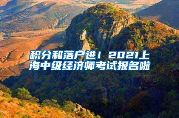 积分和落户进！2021上海中级经济师考试报名啦