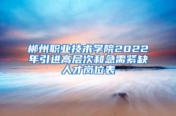 郴州职业技术学院2022年引进高层次和急需紧缺人才岗位表