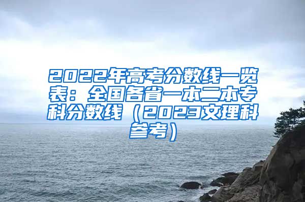 2022年高考分数线一览表：全国各省一本二本专科分数线（2023文理科参考）