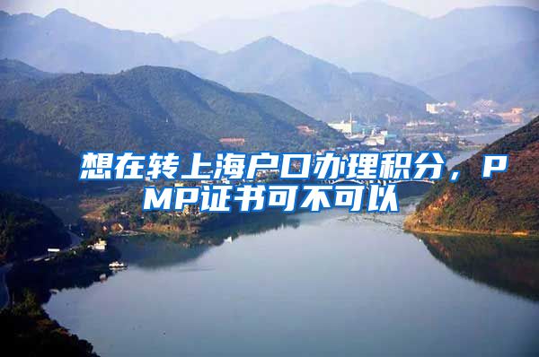 想在转上海户口办理积分，PMP证书可不可以
