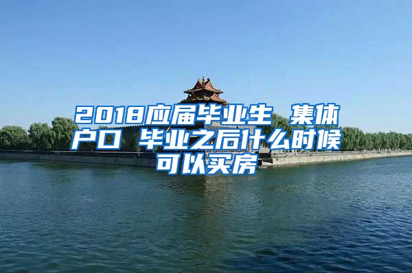 2018应届毕业生 集体户口 毕业之后什么时候可以买房