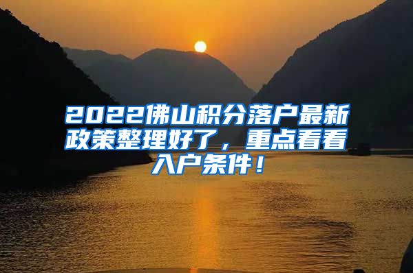 2022佛山积分落户最新政策整理好了，重点看看入户条件！