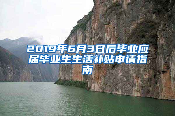 2019年6月3日后毕业应届毕业生生活补贴申请指南