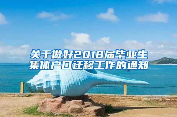 关于做好2018届毕业生集体户口迁移工作的通知