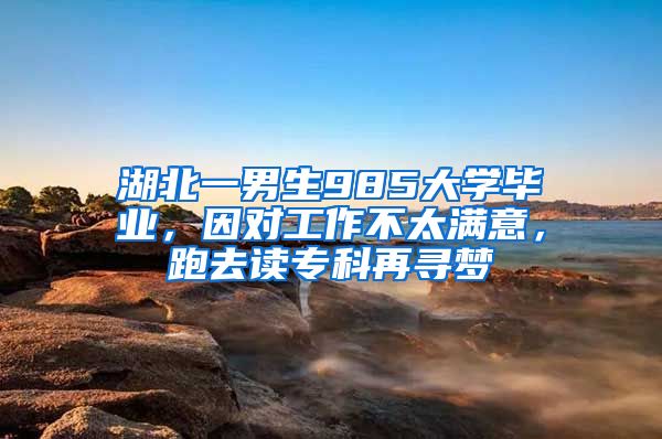 湖北一男生985大学毕业，因对工作不太满意，跑去读专科再寻梦