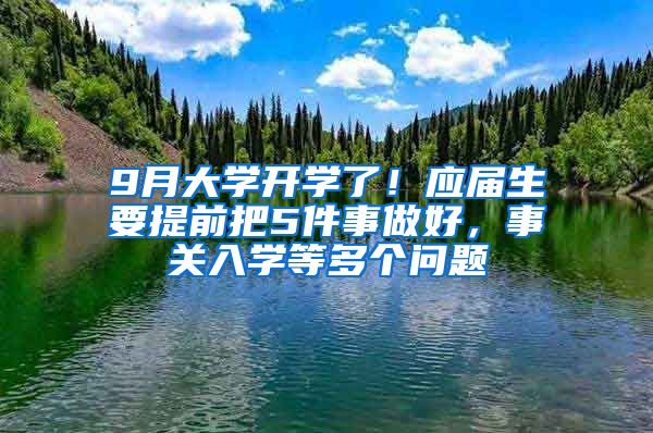 9月大学开学了！应届生要提前把5件事做好，事关入学等多个问题