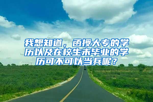 我想知道，函授大专的学历以及在校生未毕业的学历可不可以当兵呢？