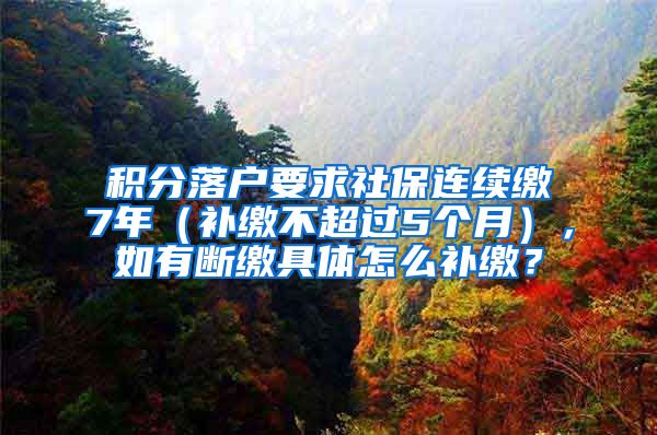 积分落户要求社保连续缴7年（补缴不超过5个月），如有断缴具体怎么补缴？