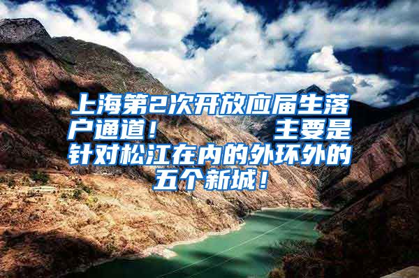 上海第2次开放应届生落户通道！      主要是针对松江在内的外环外的五个新城！