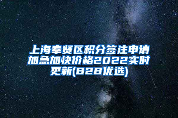 上海奉贤区积分签注申请加急加快价格2022实时更新(B2B优选)