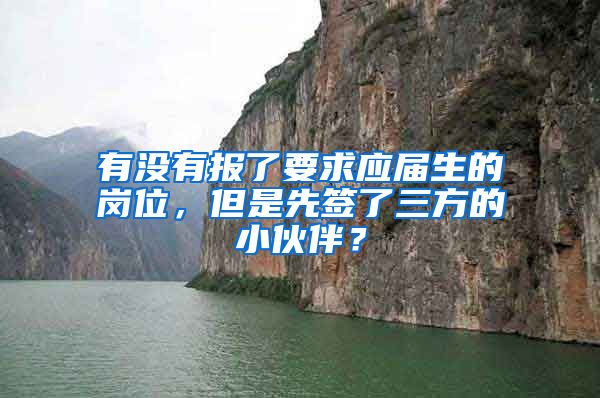 有没有报了要求应届生的岗位，但是先签了三方的小伙伴？