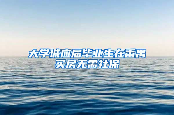 大学城应届毕业生在番禺买房无需社保