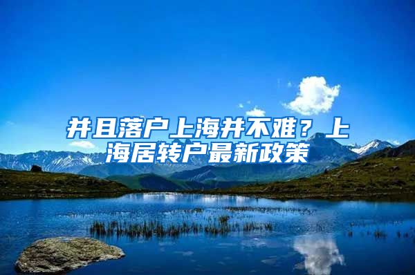 并且落户上海并不难？上海居转户最新政策