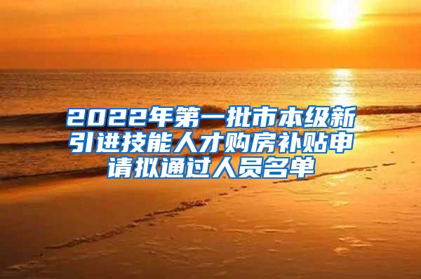 2022年第一批市本级新引进技能人才购房补贴申请拟通过人员名单