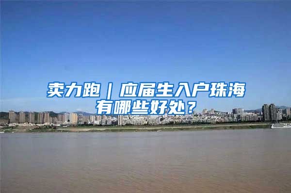 卖力跑｜应届生入户珠海有哪些好处？