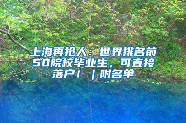 上海再抢人：世界排名前50院校毕业生，可直接落户！｜附名单