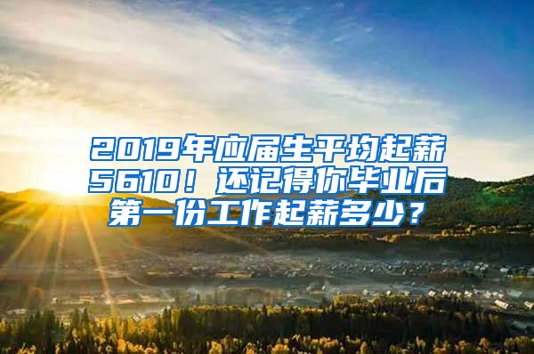 2019年应届生平均起薪5610！还记得你毕业后第一份工作起薪多少？