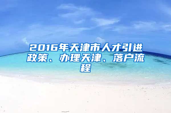 2016年天津市人才引进政策、办理天津、落户流程