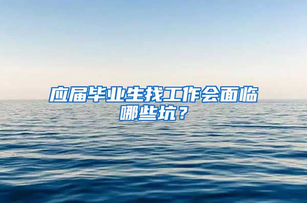 应届毕业生找工作会面临哪些坑？