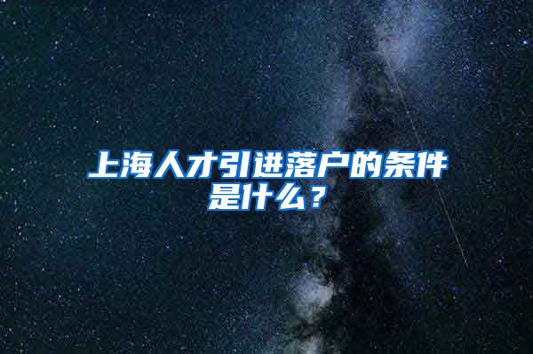 上海人才引进落户的条件是什么？