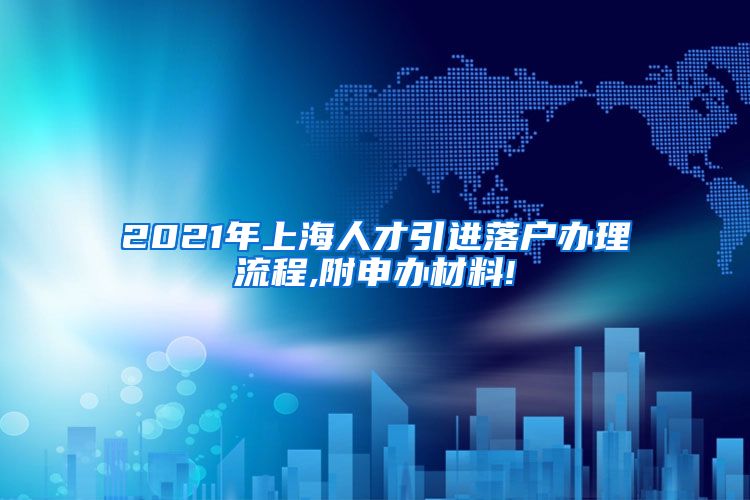 2021年上海人才引进落户办理流程,附申办材料!