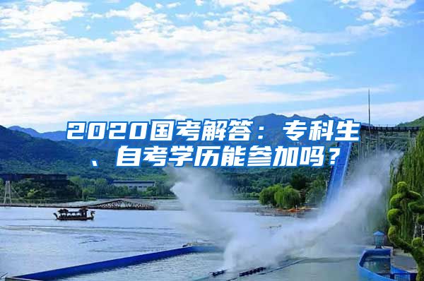 2020国考解答：专科生、自考学历能参加吗？