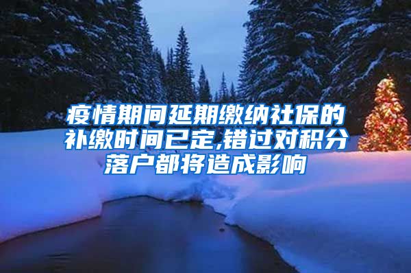 疫情期间延期缴纳社保的补缴时间已定,错过对积分落户都将造成影响