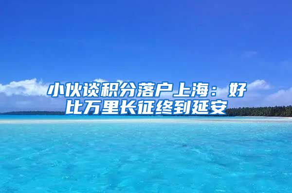 小伙谈积分落户上海：好比万里长征终到延安