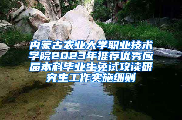 内蒙古农业大学职业技术学院2023年推荐优秀应届本科毕业生免试攻读研究生工作实施细则