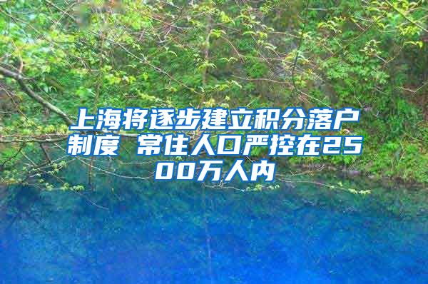 上海将逐步建立积分落户制度 常住人口严控在2500万人内