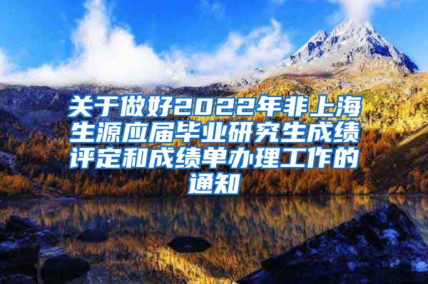 关于做好2022年非上海生源应届毕业研究生成绩评定和成绩单办理工作的通知