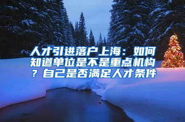 人才引进落户上海：如何知道单位是不是重点机构？自己是否满足人才条件