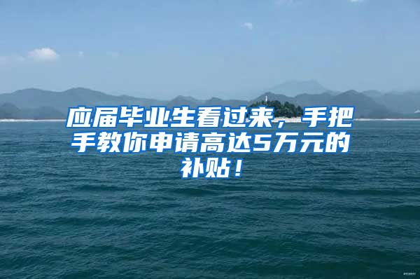 应届毕业生看过来，手把手教你申请高达5万元的补贴！