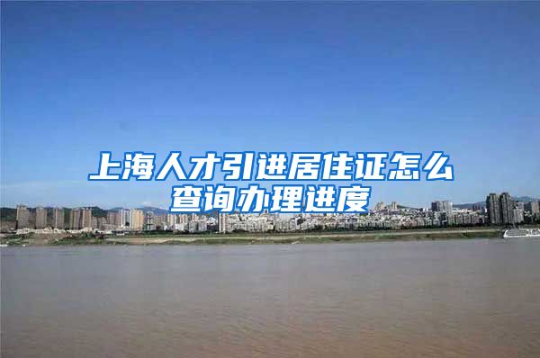 上海人才引进居住证怎么查询办理进度