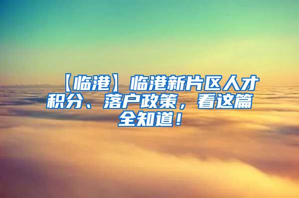 【临港】临港新片区人才积分、落户政策，看这篇全知道！