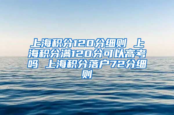 上海积分120分细则 上海积分满120分可以高考吗 上海积分落户72分细则