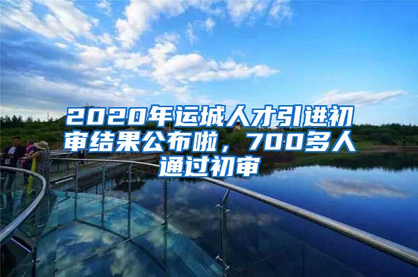 2020年运城人才引进初审结果公布啦，700多人通过初审