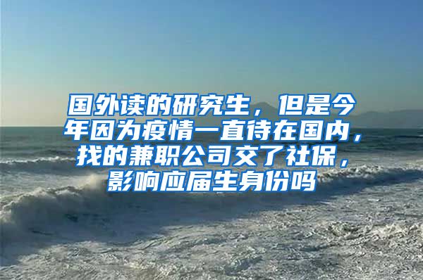 国外读的研究生，但是今年因为疫情一直待在国内，找的兼职公司交了社保，影响应届生身份吗