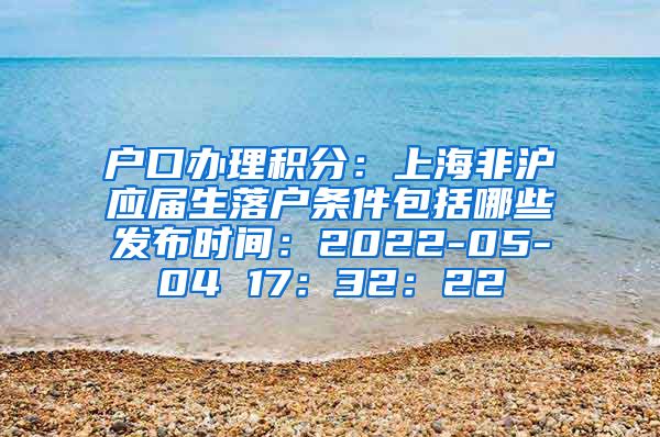 户口办理积分：上海非沪应届生落户条件包括哪些发布时间：2022-05-04 17：32：22