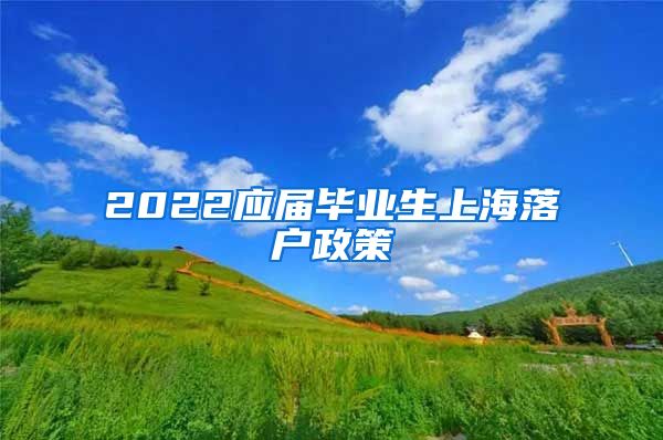 2022应届毕业生上海落户政策